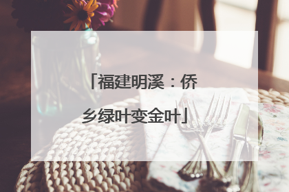 福建明溪：侨乡绿叶变金叶