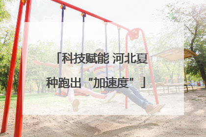 科技赋能 河北夏种跑出“加速度”
