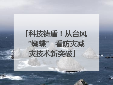 科技铸盾！从台风“蝴蝶” 看防灾减灾技术新突破