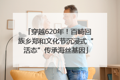 穿越620年！百崎回族乡郑和文化节沉浸式“活态”传承海丝基因