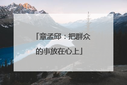 章孟邱：把群众的事放在心上