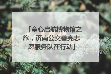 童心启航博物馆之旅，济南公交善亮志愿服务队在行动