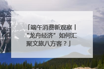 端午消费新观察丨“龙舟经济”如何汇聚文旅八方客？