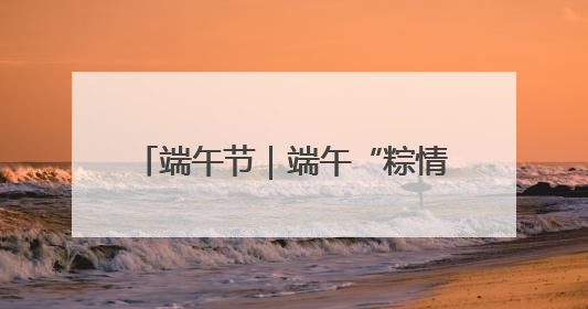 端午节｜端午“粽情长” 安全不打烊