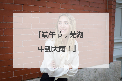 端午节，芜湖中到大雨！