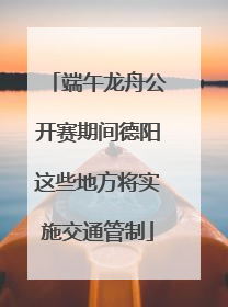 端午龙舟公开赛期间德阳这些地方将实施交通管制