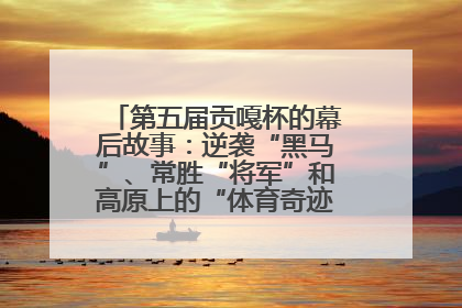 第五届贡嘎杯的幕后故事：逆袭“黑马”、常胜“将军”和高原上的“体育奇迹”丨微纪录