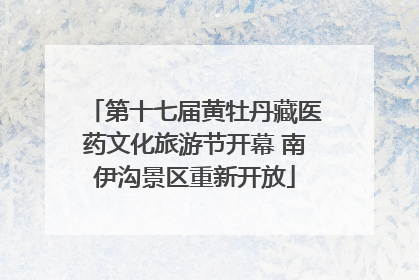 第十七届黄牡丹藏医药文化旅游节开幕 南伊沟景区重新开放
