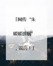 网传“朱媛媛遗嘱”，谣言！