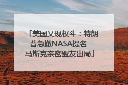美国又现权斗：特朗普急撤NASA提名 马斯克亲密盟友出局