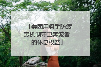 美团用骑手防疲劳机制守卫奔波者的休息权益