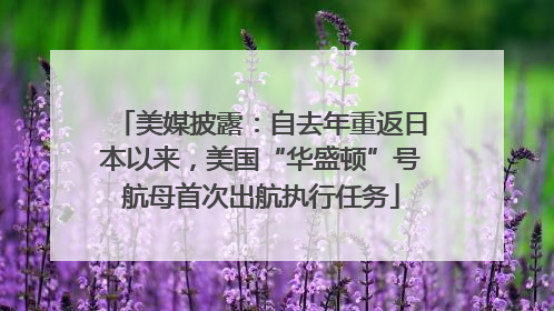 美媒披露：自去年重返日本以来，美国“华盛顿”号航母首次出航执行任务