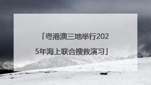 粤港澳三地举行2025年海上联合搜救演习