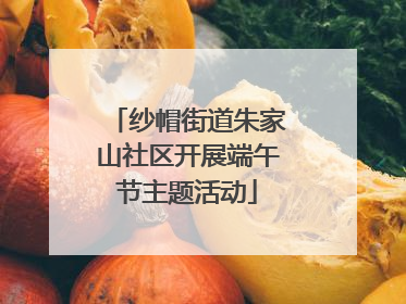 纱帽街道朱家山社区开展端午节主题活动