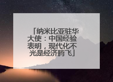 纳米比亚驻华大使：中国经验表明，现代化不光是经济腾飞