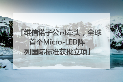 维信诺子公司牵头，全球首个Micro-LED阵列国际标准获批立项