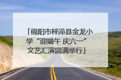绵阳市梓潼县金龙小学“迎端午 庆六一”文艺汇演圆满举行
