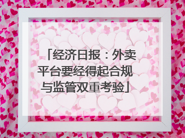 经济日报：外卖平台要经得起合规与监管双重考验