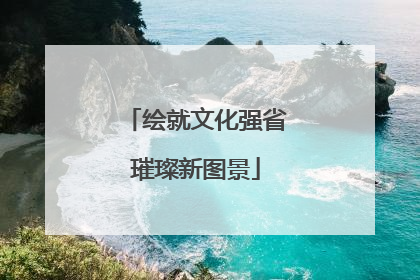 绘就文化强省璀璨新图景