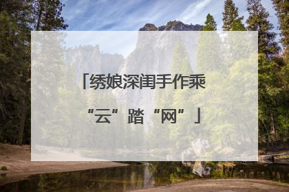 绣娘深闺手作乘“云”踏“网”