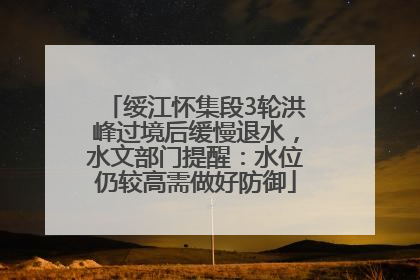 绥江怀集段3轮洪峰过境后缓慢退水，水文部门提醒：水位仍较高需做好防御