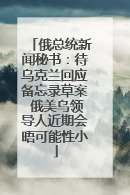 俄总统新闻秘书：待乌克兰回应备忘录草案 俄美乌领导人近期会晤可能性小