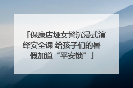保康店垭女警沉浸式演绎安全课 给孩子们的暑假加道“平安锁”
