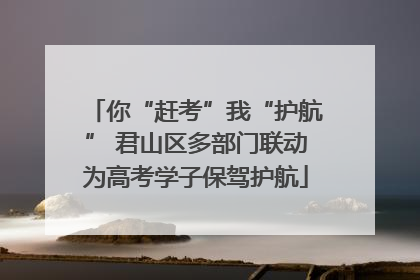 你“赶考”我“护航” 君山区多部门联动为高考学子保驾护航