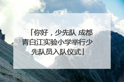 你好，少先队 成都青白江实验小学举行少先队员入队仪式