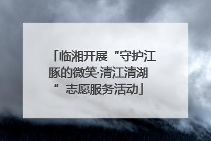 临湘开展“守护江豚的微笑·清江清湖”志愿服务活动