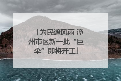 为民遮风雨 漳州市区新一批“巨伞”即将开工