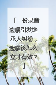 一份录音遗嘱引发继承人纠纷，遗嘱该怎么立才有效？
