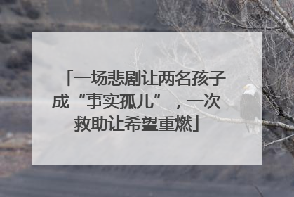 一场悲剧让两名孩子成“事实孤儿”，一次救助让希望重燃