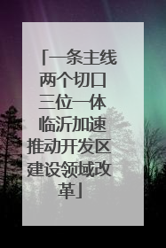 一条主线 两个切口 三位一体 临沂加速推动开发区建设领域改革
