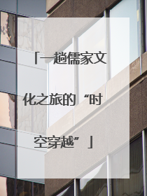一趟儒家文化之旅的“时空穿越”