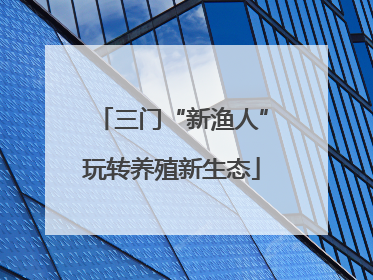 三门“新渔人”玩转养殖新生态