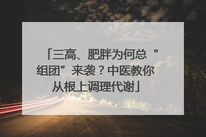 三高、肥胖为何总“组团”来袭？中医教你从根上调理代谢