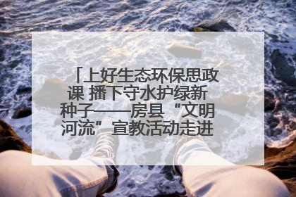 上好生态环保思政课 播下守水护绿新种子——房县“文明河流”宣教活动走进八一希望小学