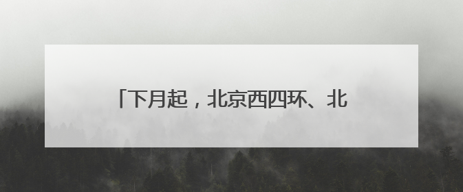 下月起，北京西四环、北四环部分主路将大修！