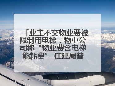 业主不交物业费被限制用电梯，物业公司称“物业费含电梯能耗费” 住建局曾责令整改