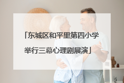 东城区和平里第四小学举行三幕心理剧展演