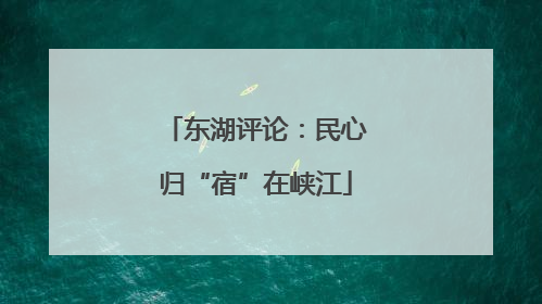 东湖评论：民心归“宿”在峡江
