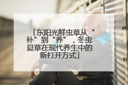 东阳光鲜虫草从“补”到“养”，冬虫夏草在现代养生中的新打开方式