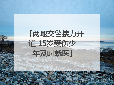 两地交警接力开道 15岁受伤少年及时就医