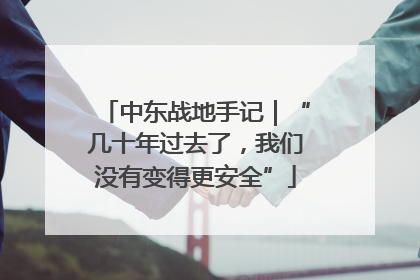 中东战地手记｜“几十年过去了，我们没有变得更安全”