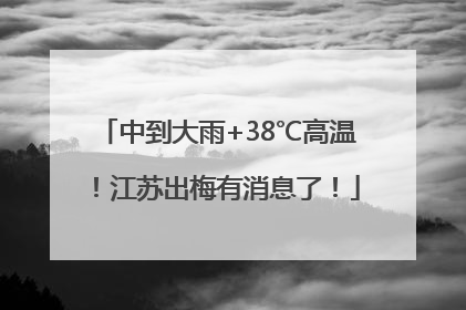 中到大雨+38℃高温！江苏出梅有消息了！