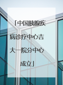 中国胰腺疾病诊疗中心吉大一院分中心成立