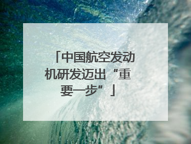 中国航空发动机研发迈出“重要一步”