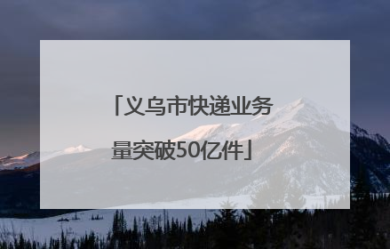 义乌市快递业务量突破50亿件