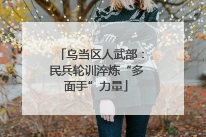 乌当区人武部：民兵轮训淬炼“多面手”力量